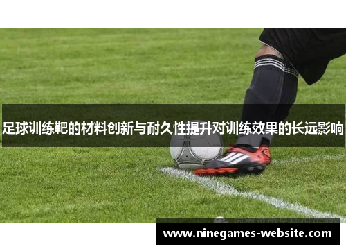 足球训练靶的材料创新与耐久性提升对训练效果的长远影响